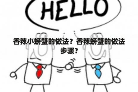 香辣小螃蟹的做法？香辣螃蟹的做法步骤？