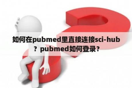 如何在pubmed里直接连接sci-hub？pubmed如何登录？