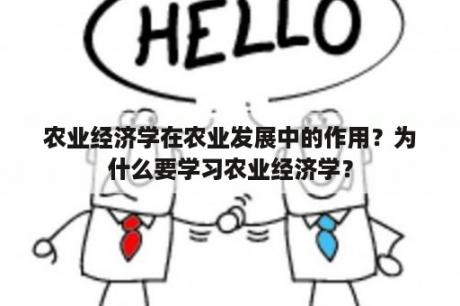 农业经济学在农业发展中的作用？为什么要学习农业经济学？