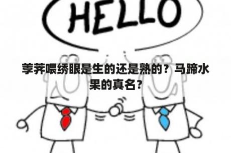 荸荠喂绣眼是生的还是熟的？马蹄水果的真名？