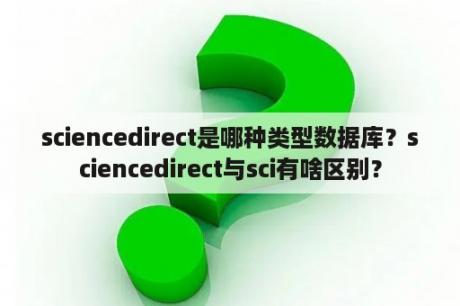 sciencedirect是哪种类型数据库？sciencedirect与sci有啥区别？