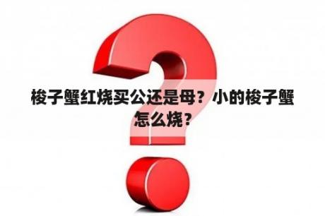 梭子蟹红烧买公还是母？小的梭子蟹怎么烧？