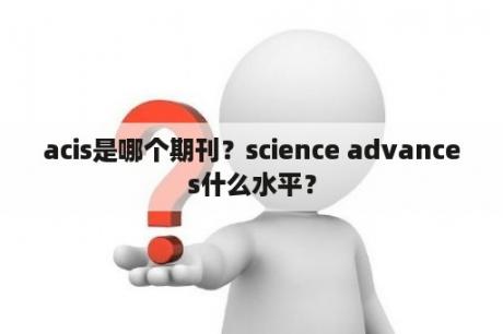 acis是哪个期刊？science advances什么水平？