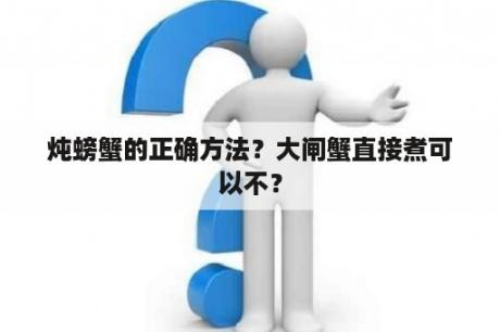 炖螃蟹的正确方法？大闸蟹直接煮可以不？