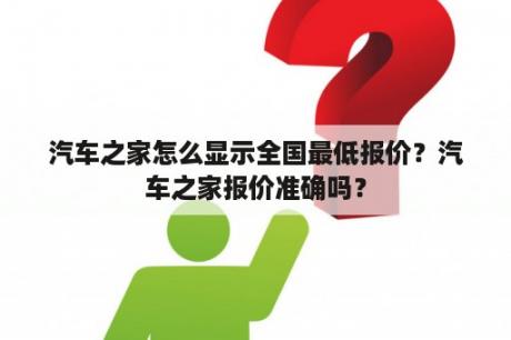 汽车之家怎么显示全国最低报价？汽车之家报价准确吗？