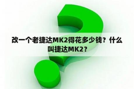 改一个老捷达MK2得花多少钱？什么叫捷达MK2？