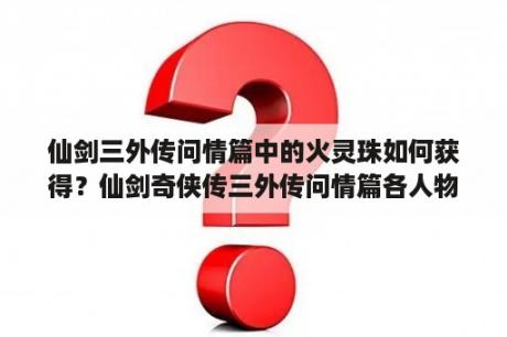 仙剑三外传问情篇中的火灵珠如何获得？仙剑奇侠传三外传问情篇各人物学什么技能书好？