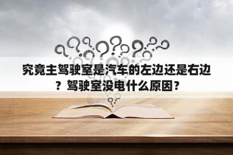 究竟主驾驶室是汽车的左边还是右边？驾驶室没电什么原因？