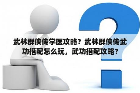 武林群侠传学医攻略？武林群侠传武功搭配怎么玩，武功搭配攻略？