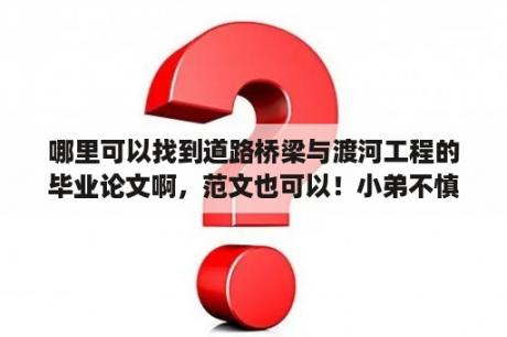 哪里可以找到道路桥梁与渡河工程的毕业论文啊，范文也可以！小弟不慎感激。即将毕业,不知道怎么写？论文的学术价值或现实意义？