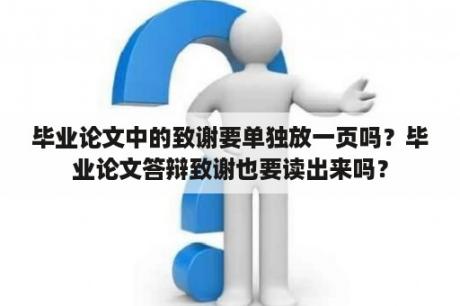 毕业论文中的致谢要单独放一页吗？毕业论文答辩致谢也要读出来吗？