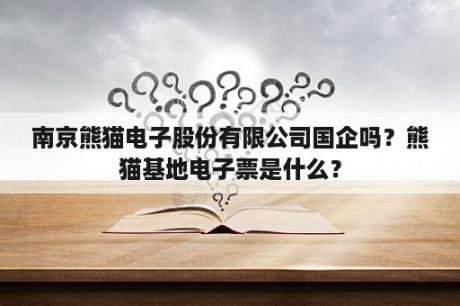 南京熊猫电子股份有限公司国企吗？熊猫基地电子票是什么？