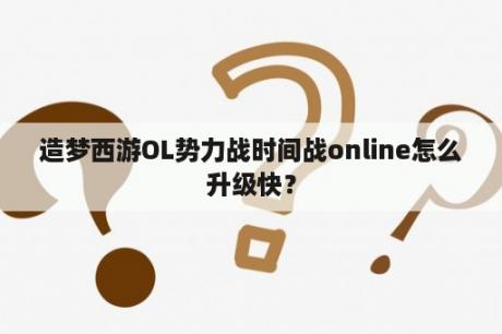 造梦西游OL势力战时间战online怎么升级快？