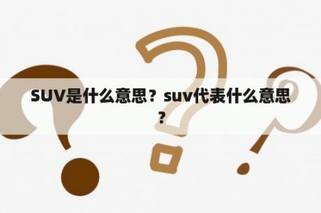 SUV是什么意思？suv代表什么意思？