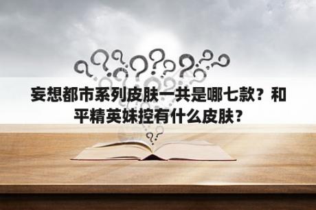 妄想都市系列皮肤一共是哪七款？和平精英妹控有什么皮肤？