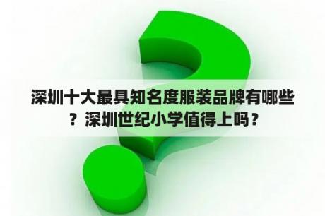 深圳十大最具知名度服装品牌有哪些？深圳世纪小学值得上吗？