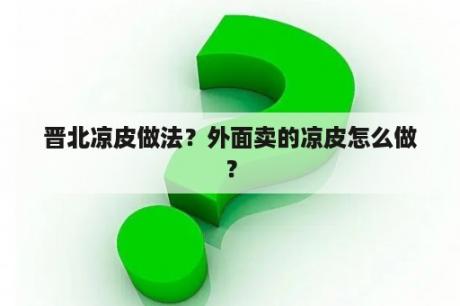 晋北凉皮做法？外面卖的凉皮怎么做？