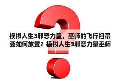 模拟人生3邪恶力量，巫师的飞行扫帚要如何放置？模拟人生3邪恶力量巫师和精灵的魔法问题？