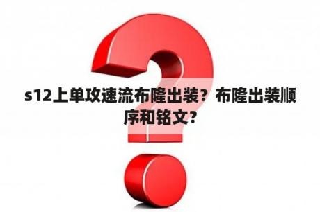 s12上单攻速流布隆出装？布隆出装顺序和铭文？