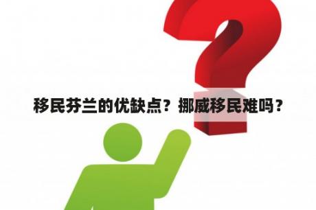 移民芬兰的优缺点？挪威移民难吗？