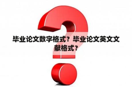 毕业论文数字格式？毕业论文英文文献格式？