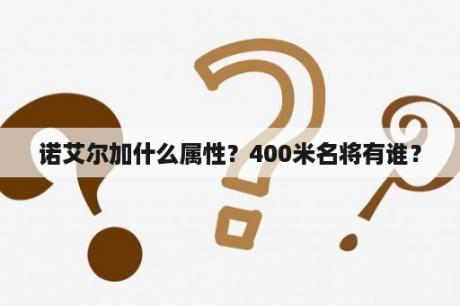 诺艾尔加什么属性？400米名将有谁？