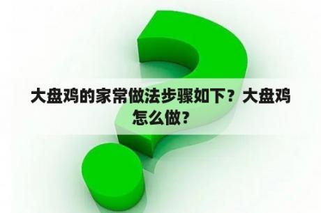 大盘鸡的家常做法步骤如下？大盘鸡怎么做？