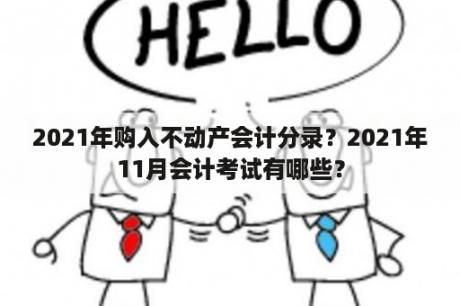 2021年购入不动产会计分录？2021年11月会计考试有哪些？