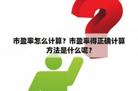 市盈率怎么计算？市盈率得正确计算方法是什么呢？