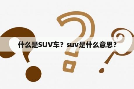 什么是SUV车？suv是什么意思？