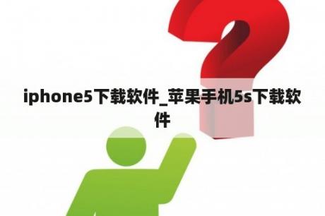 iphone5下载软件_苹果手机5s下载软件