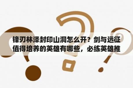 锋刃林泽封印山洞怎么开？剑与远征值得培养的英雄有哪些，必练英雄推荐？