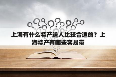 上海有什么特产送人比较合适的？上海特产有哪些容易带