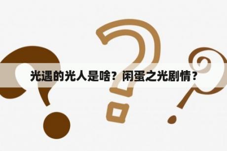 光遇的光人是啥？闲蛋之光剧情？