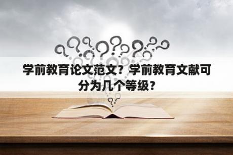 学前教育论文范文？学前教育文献可分为几个等级？