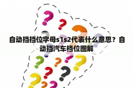 自动挡挡位字母s1s2代表什么意思？自动挡汽车档位图解