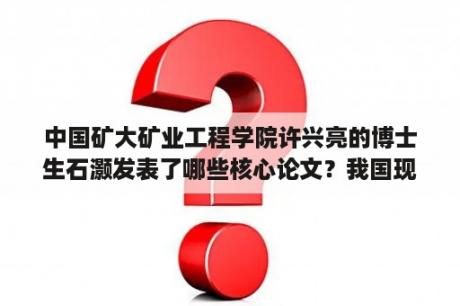 中国矿大矿业工程学院许兴亮的博士生石灏发表了哪些核心论文？我国现行关于辐射安全和放射防护的法律法规有哪些？