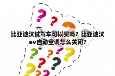 比亚迪汉试驾车可以买吗？比亚迪汉ev自动空调怎么关闭？