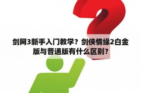 剑网3新手入门教学？剑侠情缘2白金版与普通版有什么区别？