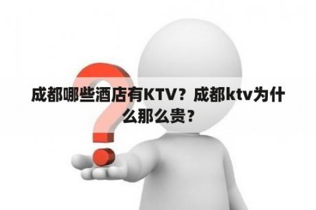 成都哪些酒店有KTV？成都ktv为什么那么贵？