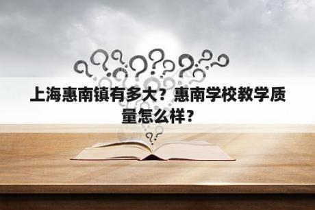 上海惠南镇有多大？惠南学校教学质量怎么样？