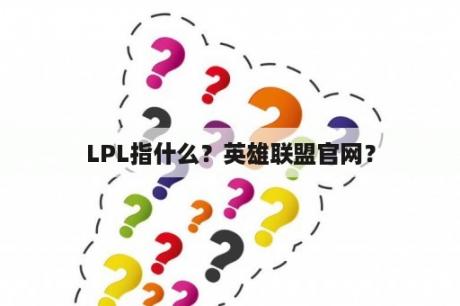 LPL指什么？英雄联盟官网？