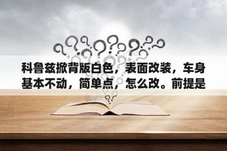 科鲁兹掀背版白色，表面改装，车身基本不动，简单点，怎么改。前提是不会被交警拦。请大神指点？科鲁兹能改装什么发动机？