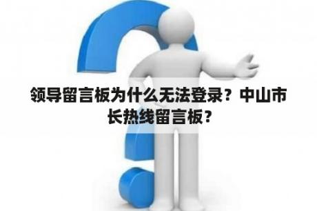 领导留言板为什么无法登录？中山市长热线留言板？