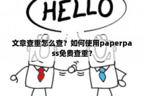 文章查重怎么查？如何使用paperpass免费查重？