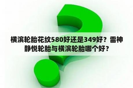 横滨轮胎花纹580好还是349好？雷神静悦轮胎与横滨轮胎哪个好？