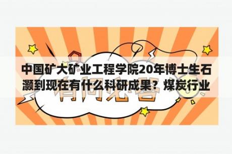 中国矿大矿业工程学院20年博士生石灏到现在有什么科研成果？煤炭行业的书籍都有什么啊？