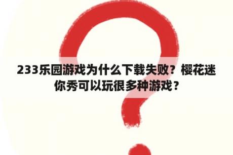 233乐园游戏为什么下载失败？樱花迷你秀可以玩很多种游戏？