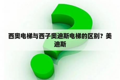 西奥电梯与西子奥迪斯电梯的区别？美迪斯