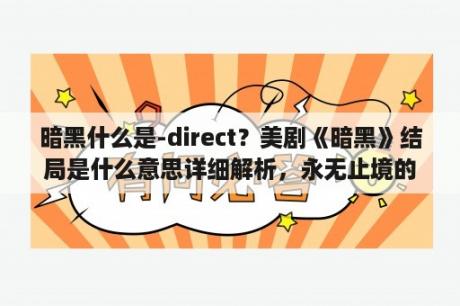 暗黑什么是-direct？美剧《暗黑》结局是什么意思详细解析，永无止境的时间？